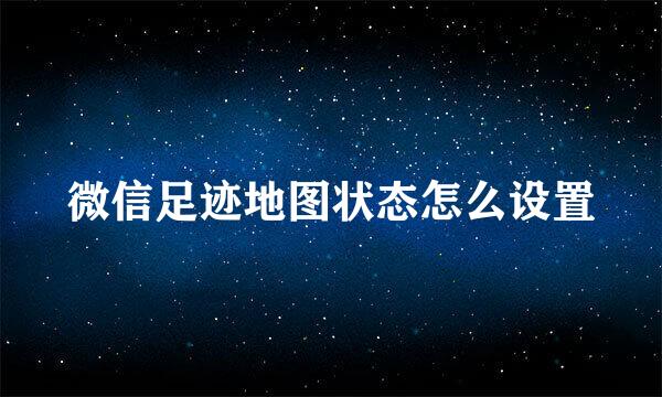 微信足迹地图状态怎么设置