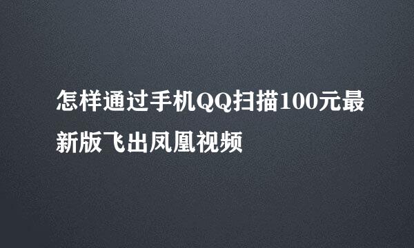 怎样通过手机QQ扫描100元最新版飞出凤凰视频