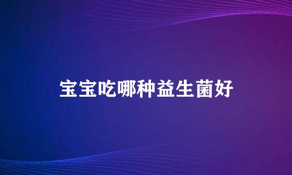 宝宝吃哪种益生菌好