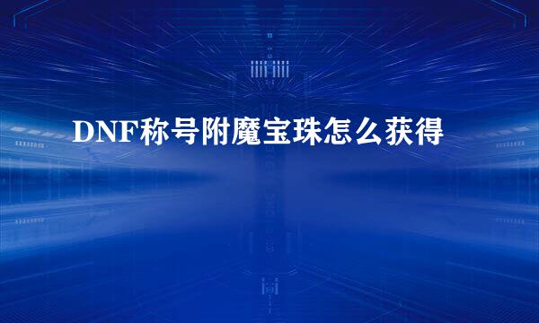 DNF称号附魔宝珠怎么获得