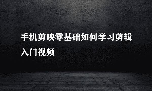 手机剪映零基础如何学习剪辑入门视频