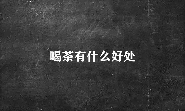 喝茶有什么好处
