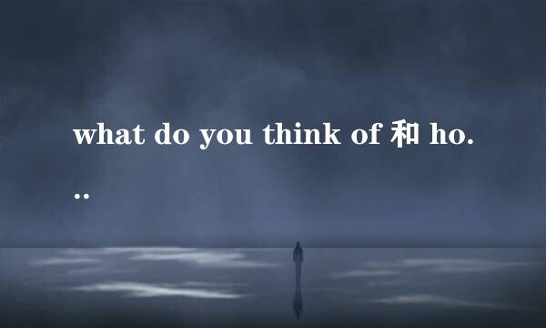 what do you think of 和 how do you feel about的区别