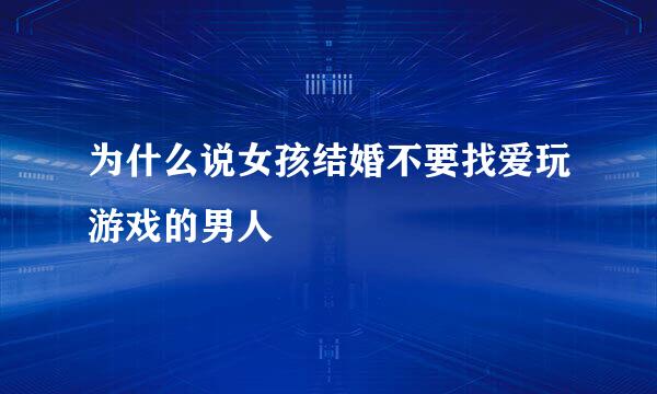 为什么说女孩结婚不要找爱玩游戏的男人