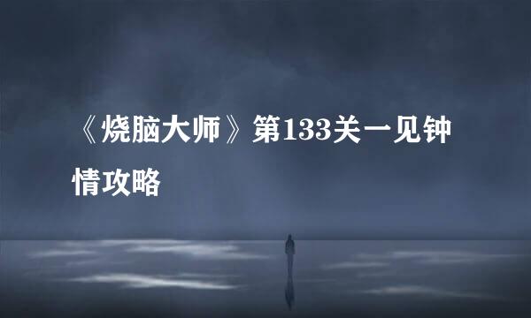 《烧脑大师》第133关一见钟情攻略