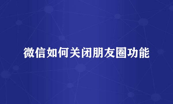 微信如何关闭朋友圈功能