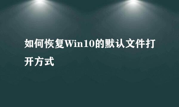 如何恢复Win10的默认文件打开方式