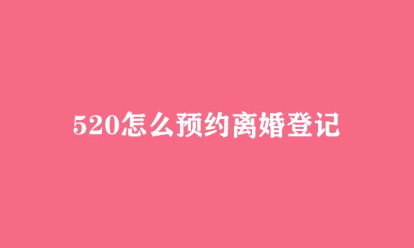520怎么预约离婚登记