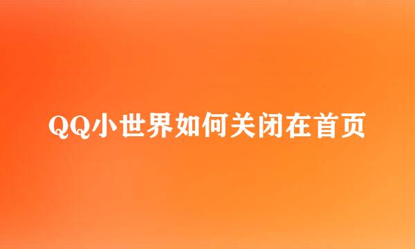 QQ小世界如何关闭在首页