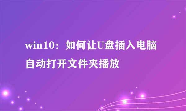 win10：如何让U盘插入电脑自动打开文件夹播放