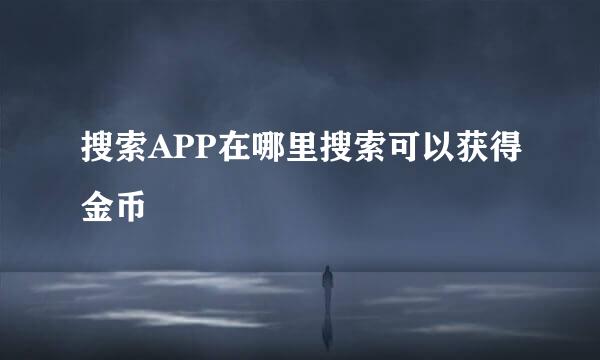 搜索APP在哪里搜索可以获得金币