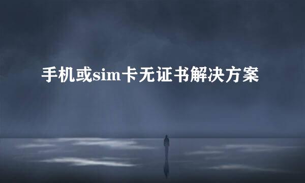 手机或sim卡无证书解决方案