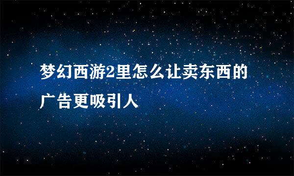 梦幻西游2里怎么让卖东西的广告更吸引人