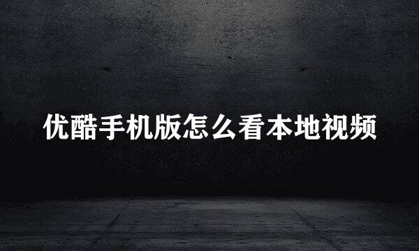 优酷手机版怎么看本地视频