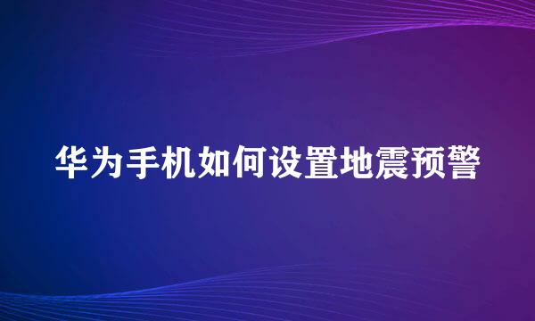 华为手机如何设置地震预警