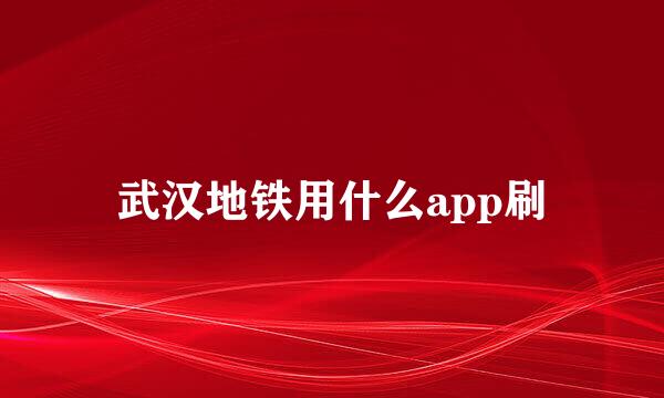 武汉地铁用什么app刷