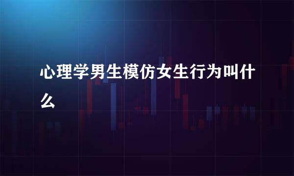 心理学男生模仿女生行为叫什么