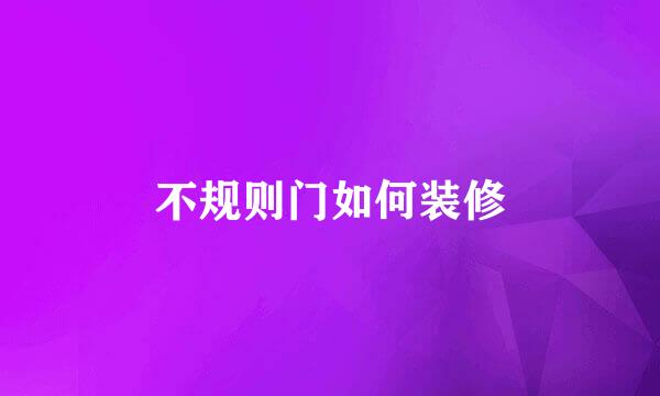 不规则门如何装修