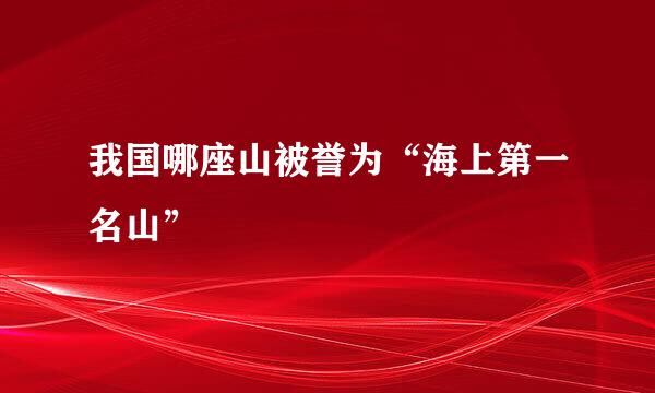 我国哪座山被誉为“海上第一名山”