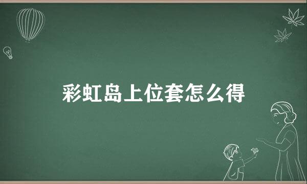 彩虹岛上位套怎么得