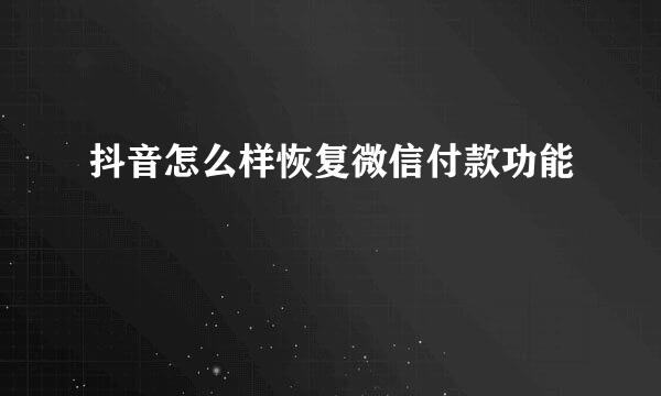 抖音怎么样恢复微信付款功能