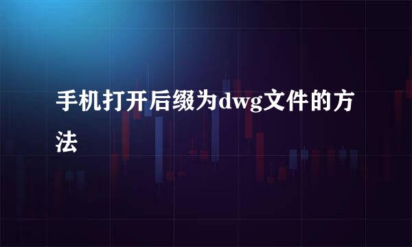 手机打开后缀为dwg文件的方法