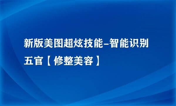 新版美图超炫技能-智能识别五官【修整美容】