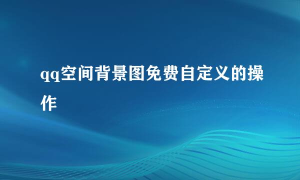 qq空间背景图免费自定义的操作