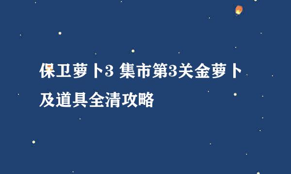 保卫萝卜3 集市第3关金萝卜及道具全清攻略