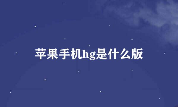 苹果手机hg是什么版