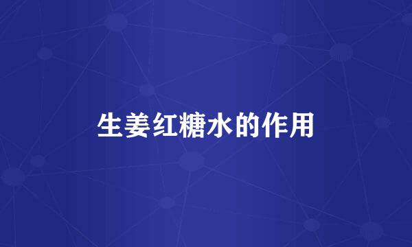 生姜红糖水的作用