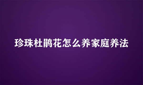 珍珠杜鹃花怎么养家庭养法
