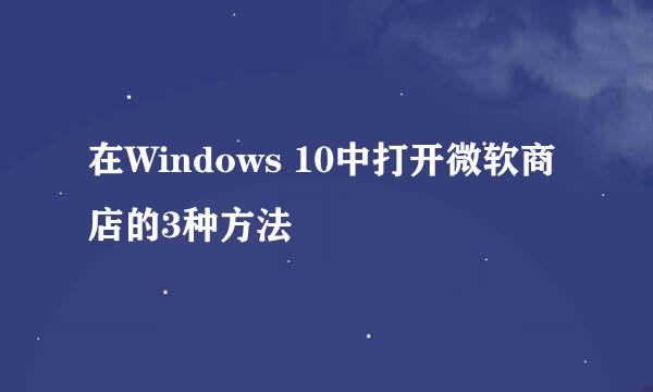 在Windows 10中打开微软商店的3种方法