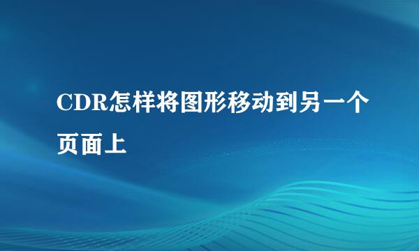 CDR怎样将图形移动到另一个页面上