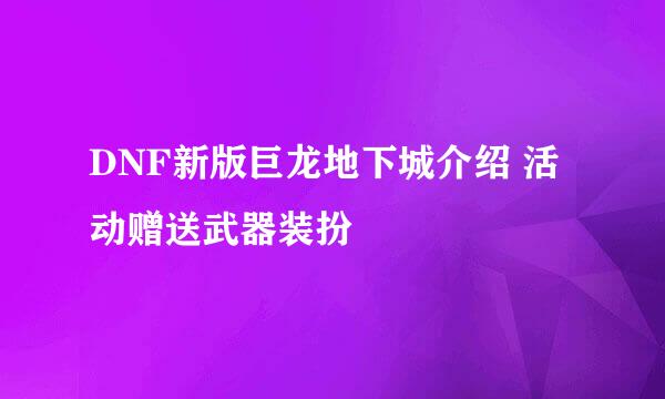 DNF新版巨龙地下城介绍 活动赠送武器装扮