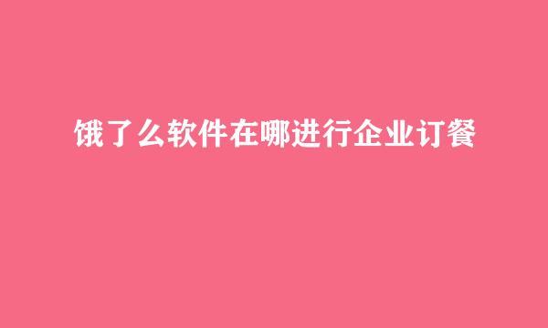 饿了么软件在哪进行企业订餐