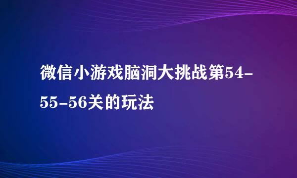 微信小游戏脑洞大挑战第54-55-56关的玩法