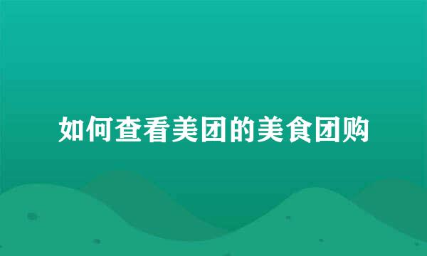 如何查看美团的美食团购