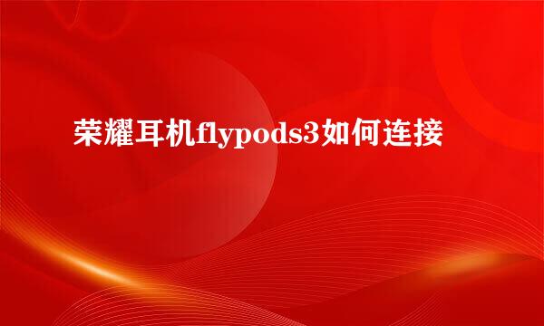 荣耀耳机flypods3如何连接