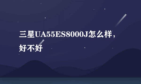 三星UA55ES8000J怎么样，好不好