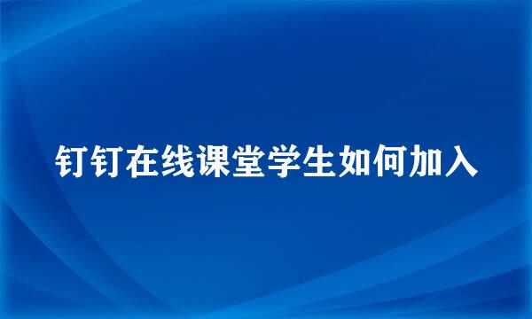 钉钉在线课堂学生如何加入