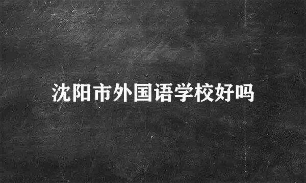沈阳市外国语学校好吗