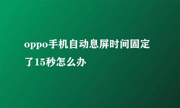 oppo手机自动息屏时间固定了15秒怎么办