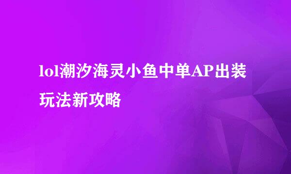 lol潮汐海灵小鱼中单AP出装玩法新攻略