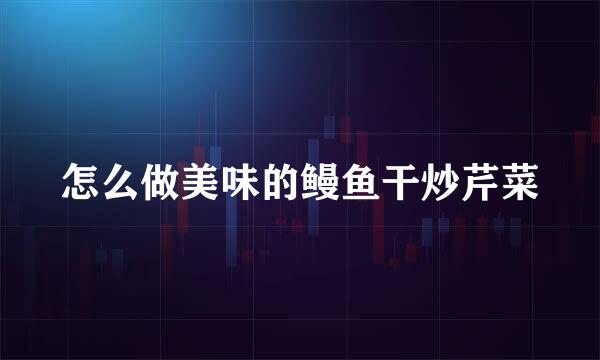 怎么做美味的鳗鱼干炒芹菜