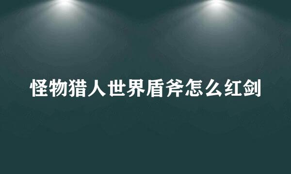 怪物猎人世界盾斧怎么红剑