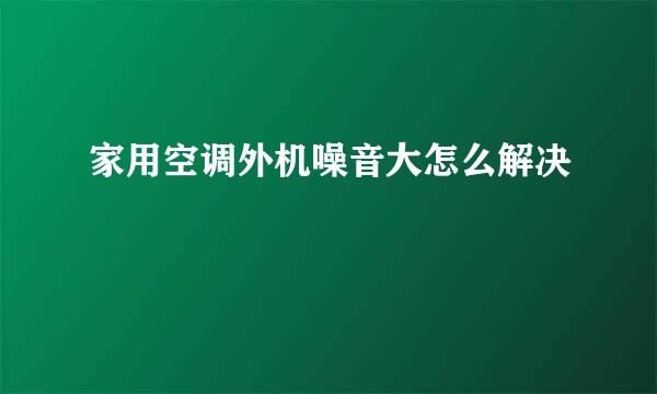 家用空调外机噪音大怎么解决