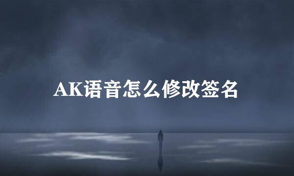 AK语音怎么修改签名