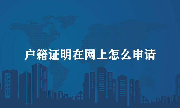 户籍证明在网上怎么申请