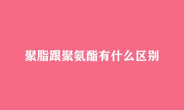 聚脂跟聚氨酯有什么区别